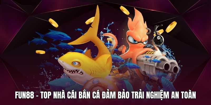 Fun88 - Top nhà cái bắn cá đảm bảo trải nghiệm an toàn cho người chơi