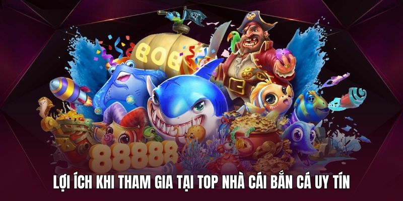 Tham gia tại top nhà cái bắn cá chất lượng sẽ mang lại nhiều lợi ích