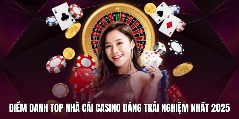 Danh sách top nhà cái casino nên trải nghiệm nhất 2025