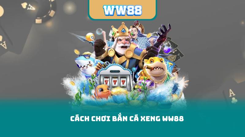 Cách chơi Bắn Cá Xeng WW88