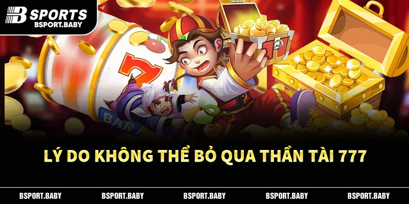 Top lý do không thể bỏ qua thần tài 777