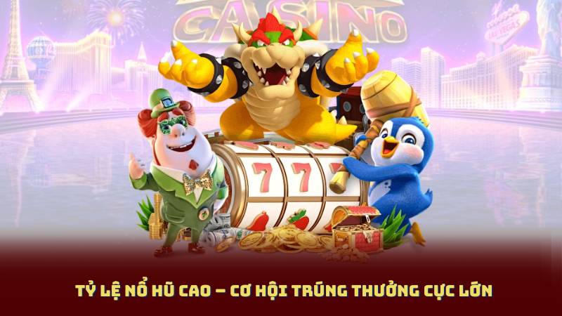 Tỷ Lệ Nổ Hũ Cao – Cơ Hội Trúng Thưởng Cực Lớn